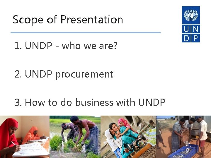 Scope of Presentation 1. UNDP - who we are? 2. UNDP procurement 3. How