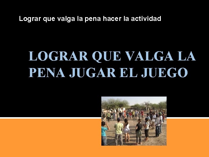 Lograr que valga la pena hacer la actividad LOGRAR QUE VALGA LA PENA JUGAR