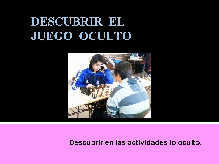 DESCUBRIR EL JUEGO OCULTO Descubrir en las actividades lo oculto. 