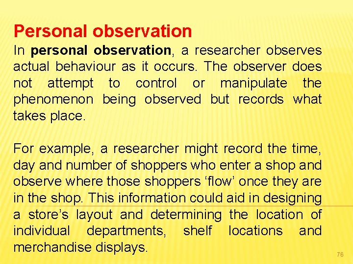 Personal observation In personal observation, a researcher observes actual behaviour as it occurs. The