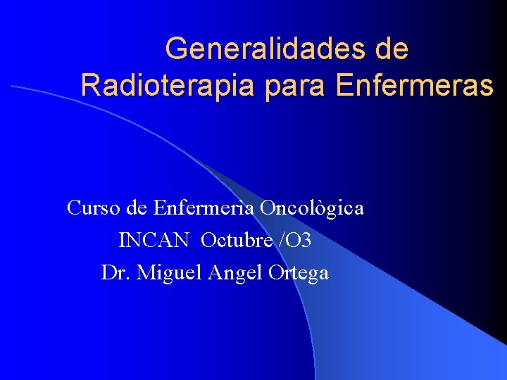 Generalidades de Radioterapia para Enfermeras Curso de Enfermerìa Oncològica INCAN Octubre /O 3 Dr.
