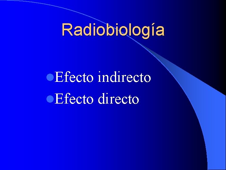 Radiobiología l. Efecto indirecto l. Efecto directo 