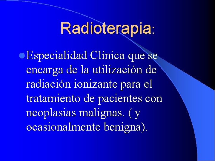 Radioterapia: l Especialidad Clínica que se encarga de la utilización de radiación ionizante para