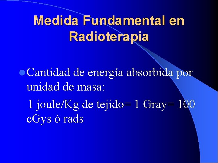 Medida Fundamental en Radioterapia l Cantidad de energía absorbida por unidad de masa: 1