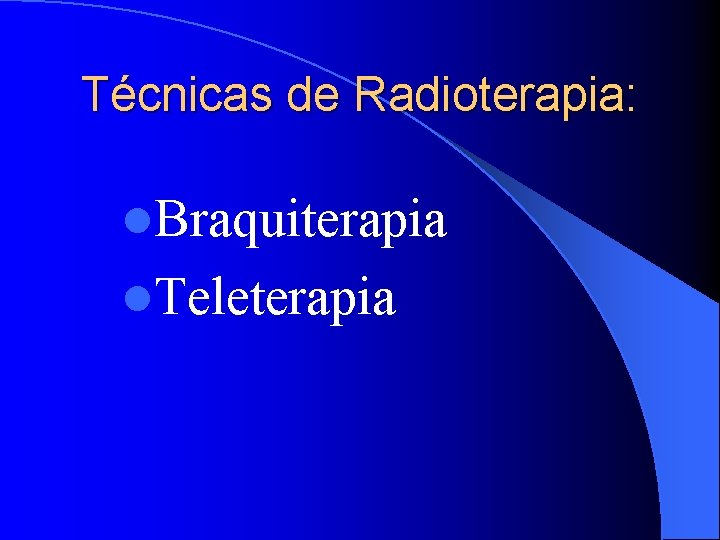 Técnicas de Radioterapia: l. Braquiterapia l. Teleterapia 