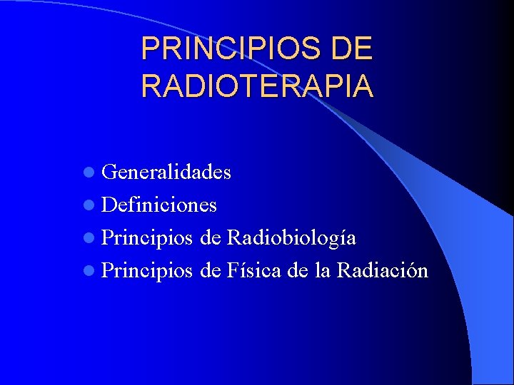 PRINCIPIOS DE RADIOTERAPIA l Generalidades l Definiciones l Principios de Radiobiología l Principios de