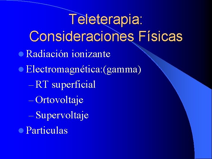 Teleterapia: Consideraciones Físicas l Radiación ionizante l Electromagnética: (gamma) – RT superficial – Ortovoltaje