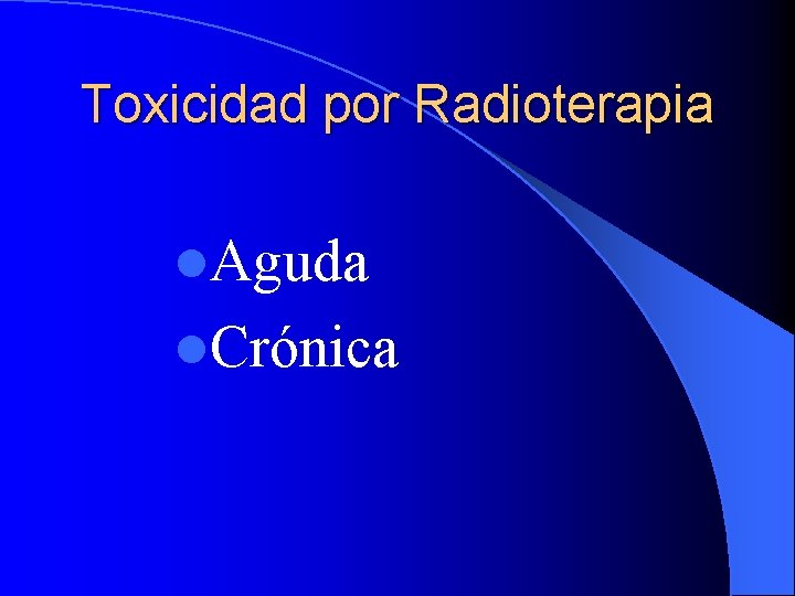 Toxicidad por Radioterapia l. Aguda l. Crónica 