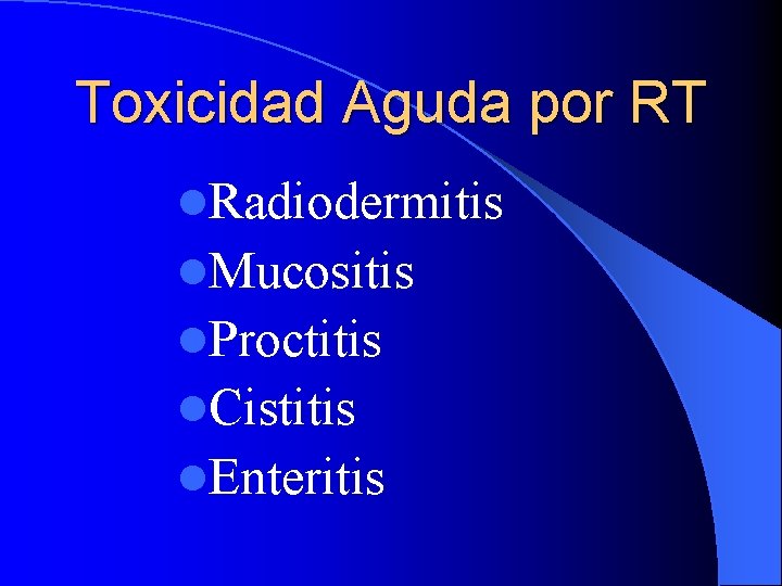 Toxicidad Aguda por RT l. Radiodermitis l. Mucositis l. Proctitis l. Cistitis l. Enteritis