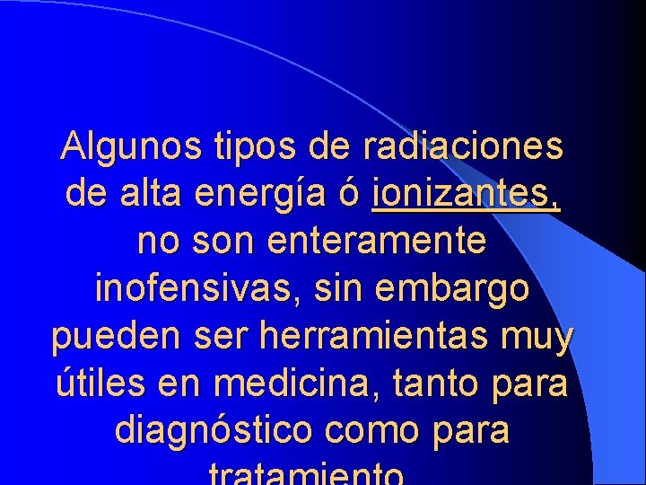 Algunos tipos de radiaciones de alta energía ó ionizantes, no son enteramente inofensivas, sin