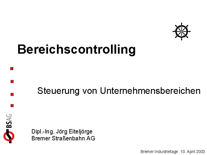 Bereichscontrolling Steuerung von Unternehmensbereichen Dipl. -Ing. Jörg Eiteljörge Bremer Straßenbahn AG Bremer Industrietage 10.