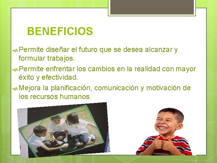 BENEFICIOS Permite diseñar el futuro que se desea alcanzar y formular trabajos. Permite enfrentar