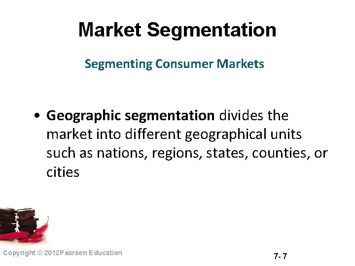 Market Segmentation Segmenting Consumer Markets • Geographic segmentation divides the market into different geographical