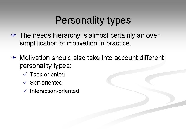 Personality types F The needs hierarchy is almost certainly an over- simplification of motivation