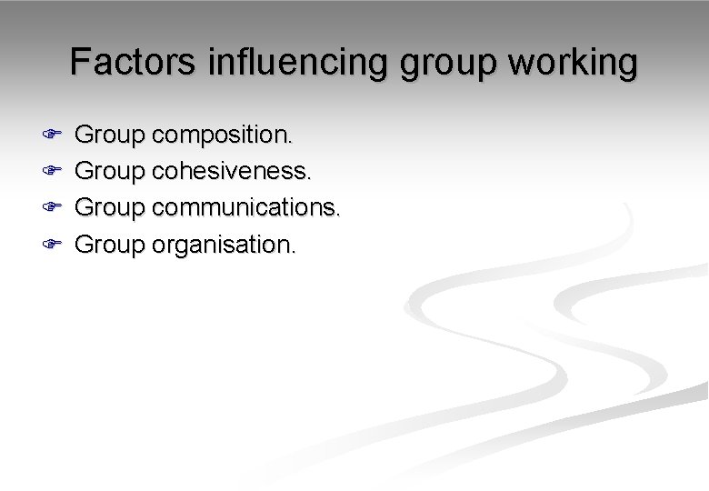 Factors influencing group working F Group composition. F Group cohesiveness. F Group communications. F