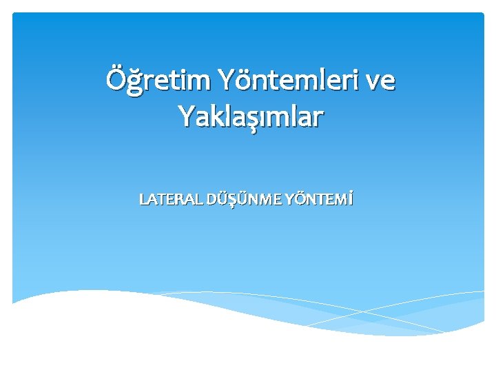 Öğretim Yöntemleri ve Yaklaşımlar LATERAL DÜŞÜNME YÖNTEMİ 