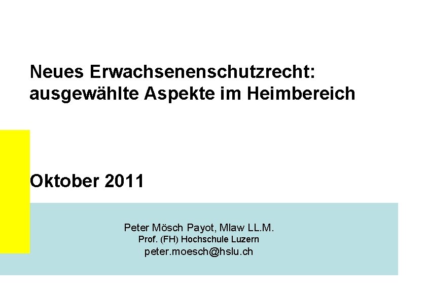 Neues Erwachsenenschutzrecht: ausgewählte Aspekte im Heimbereich Oktober 2011 Peter Mösch Payot, Mlaw LL. M.