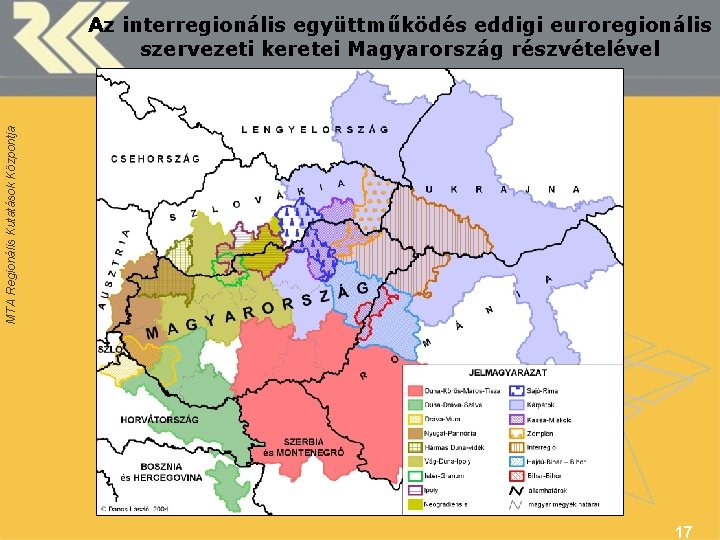 MTA Regionális Kutatások Központja Az interregionális együttműködés eddigi euroregionális szervezeti keretei Magyarország részvételével 17