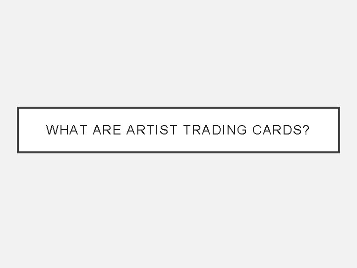 WHAT ARE ARTIST TRADING CARDS? 