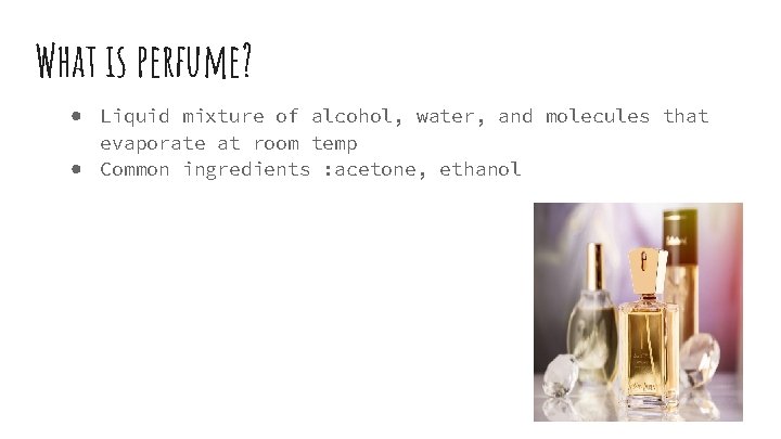 What is perfume? ● Liquid mixture of alcohol, water, and molecules that evaporate at