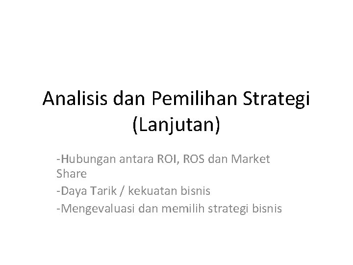 Analisis dan Pemilihan Strategi (Lanjutan) -Hubungan antara ROI, ROS dan Market Share -Daya Tarik