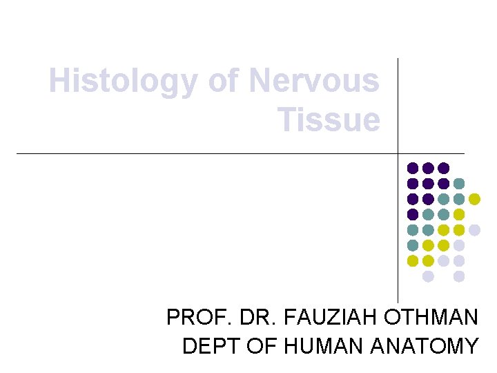 Histology of Nervous Tissue PROF. DR. FAUZIAH OTHMAN DEPT OF HUMAN ANATOMY 