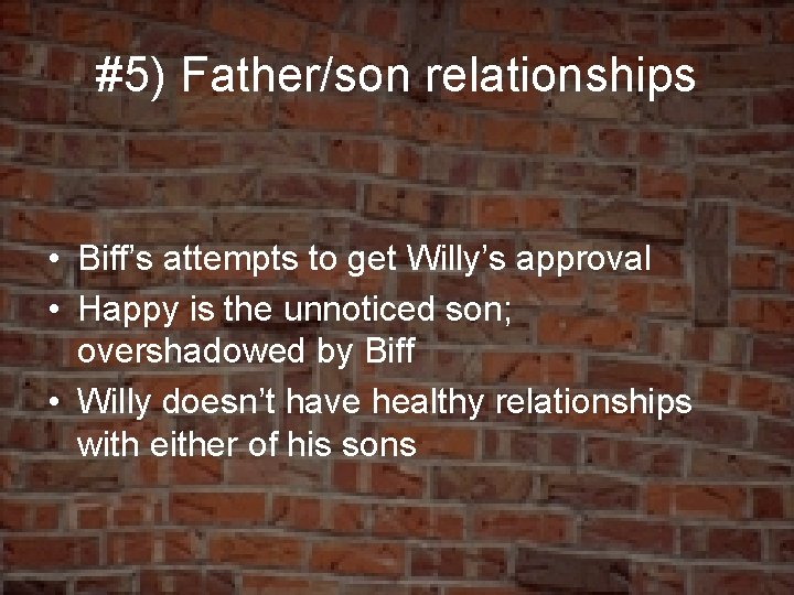 #5) Father/son relationships • Biff’s attempts to get Willy’s approval • Happy is the