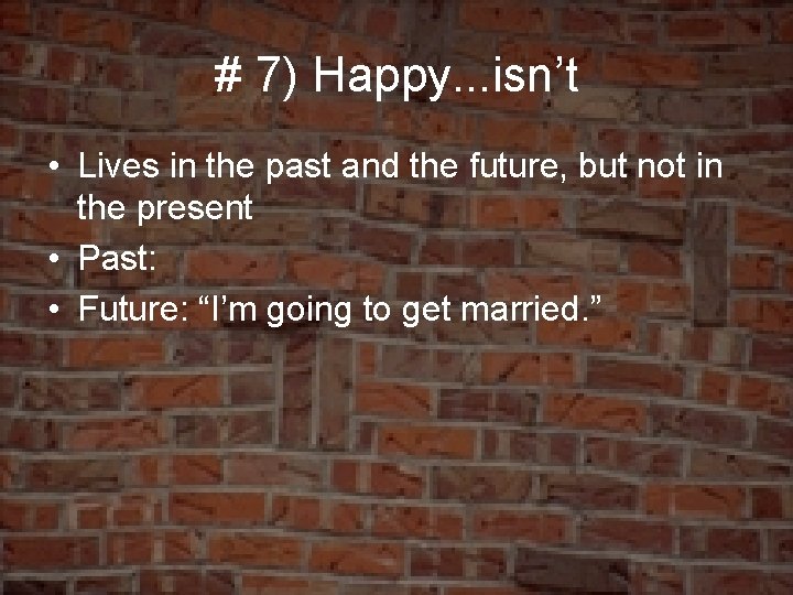 # 7) Happy. . . isn’t • Lives in the past and the future,