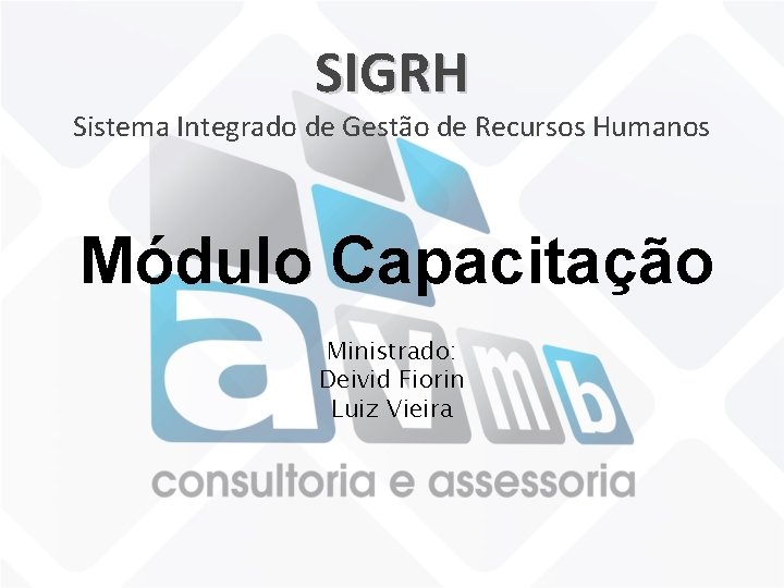 SIGRH Sistema Integrado de Gestão de Recursos Humanos Módulo Capacitação Ministrado: Deivid Fiorin Luiz