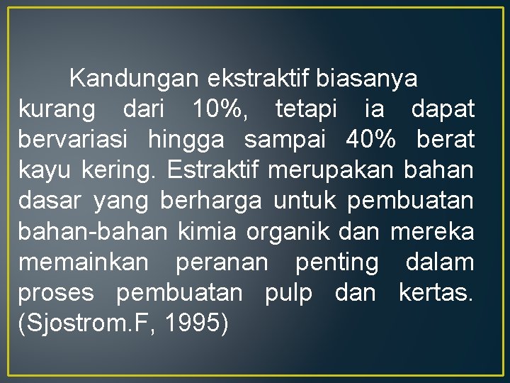 Kandungan ekstraktif biasanya kurang dari 10%, tetapi ia dapat bervariasi hingga sampai 40% berat