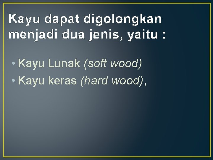 Kayu dapat digolongkan menjadi dua jenis, yaitu : • Kayu Lunak (soft wood) •