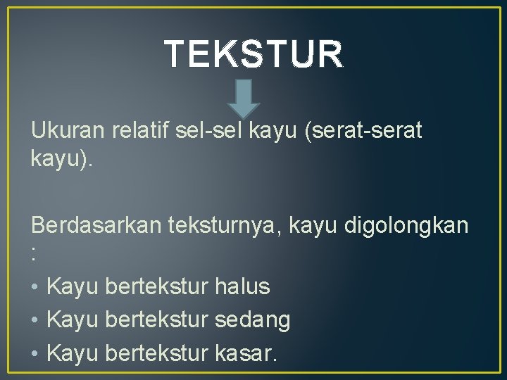TEKSTUR Ukuran relatif sel-sel kayu (serat-serat kayu). Berdasarkan teksturnya, kayu digolongkan : • Kayu