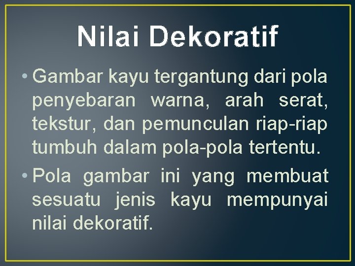 Nilai Dekoratif • Gambar kayu tergantung dari pola penyebaran warna, arah serat, tekstur, dan