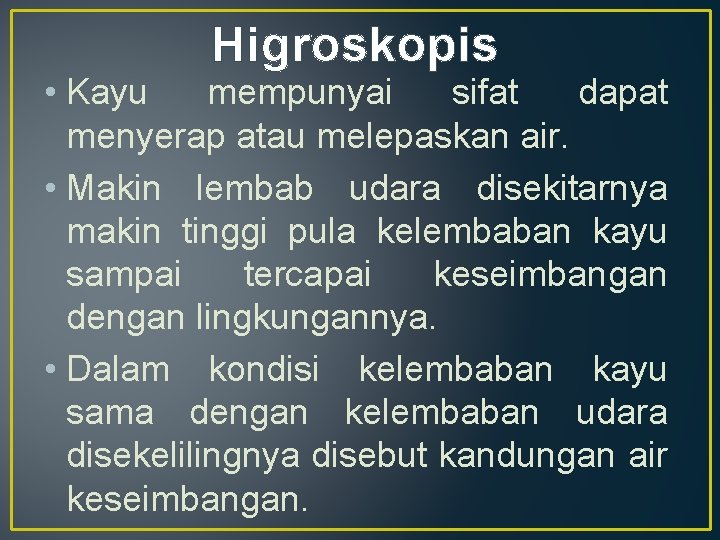 Higroskopis • Kayu mempunyai sifat dapat menyerap atau melepaskan air. • Makin lembab udara