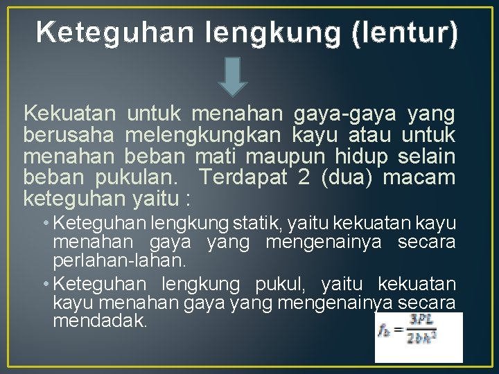 Keteguhan lengkung (lentur) Kekuatan untuk menahan gaya-gaya yang berusaha melengkungkan kayu atau untuk menahan