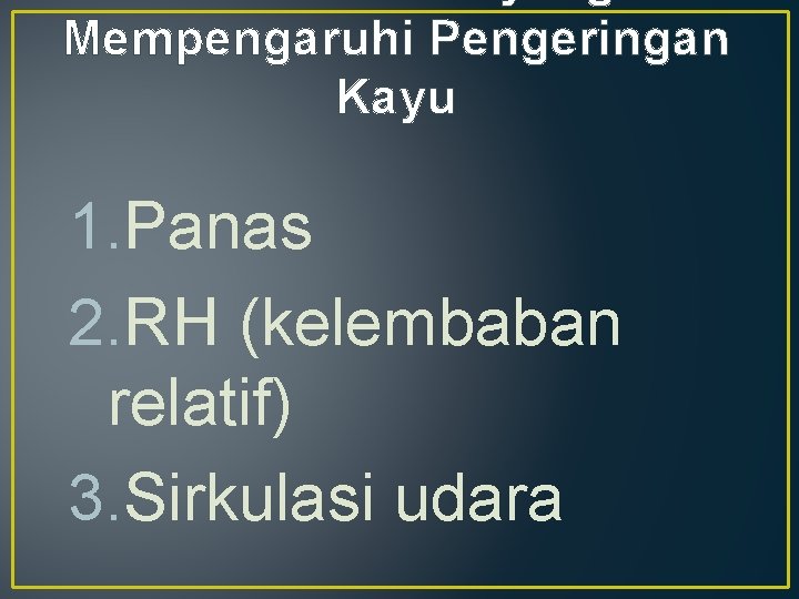 Mempengaruhi Pengeringan Kayu 1. Panas 2. RH (kelembaban relatif) 3. Sirkulasi udara 