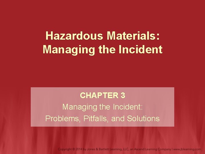 Hazardous Materials: Managing the Incident CHAPTER 3 Managing the Incident: Problems, Pitfalls, and Solutions