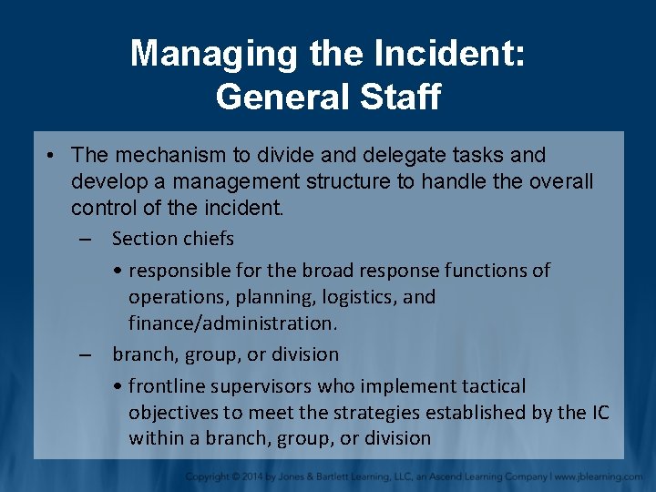 Managing the Incident: General Staff • The mechanism to divide and delegate tasks and