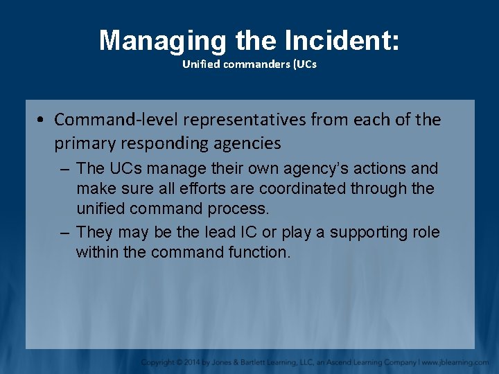 Managing the Incident: Unified commanders (UCs • Command-level representatives from each of the primary