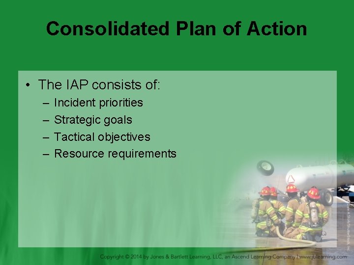 Consolidated Plan of Action • The IAP consists of: – – Incident priorities Strategic