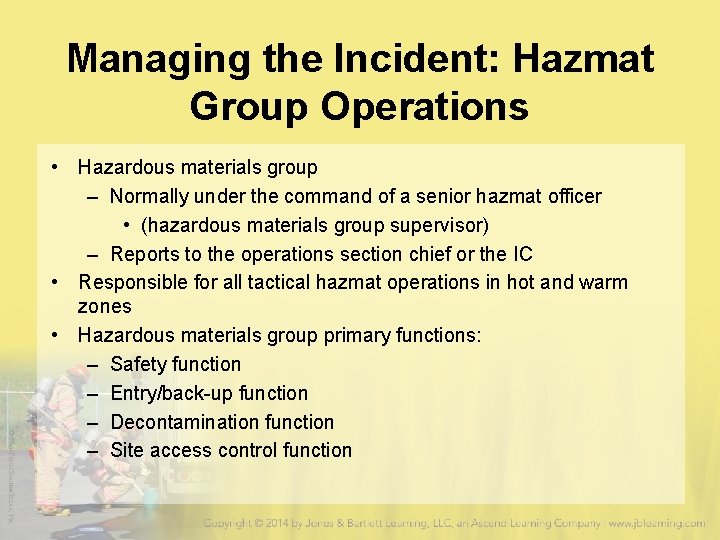 Managing the Incident: Hazmat Group Operations • Hazardous materials group – Normally under the