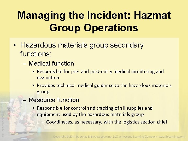 Managing the Incident: Hazmat Group Operations • Hazardous materials group secondary functions: – Medical