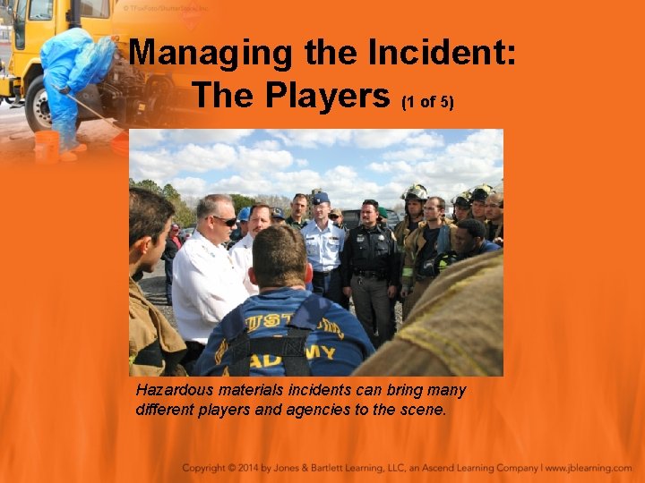 Managing the Incident: The Players (1 of 5) Hazardous materials incidents can bring many