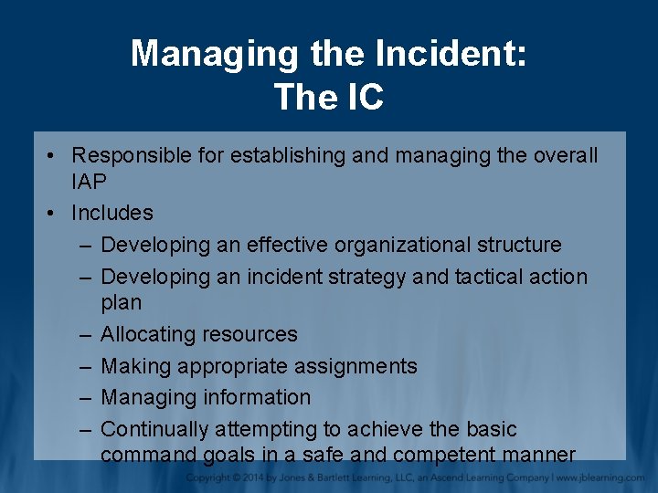 Managing the Incident: The IC • Responsible for establishing and managing the overall IAP