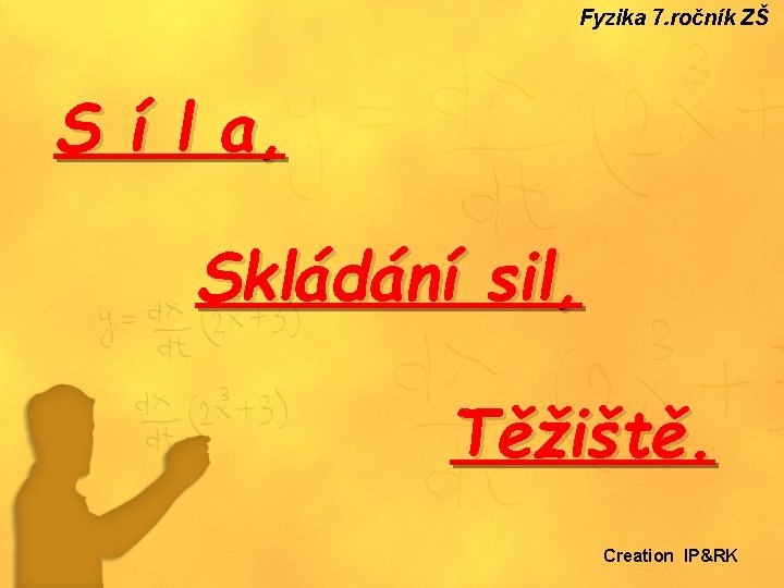 Fyzika 7. ročník ZŠ S í l a, Skládání sil, Těžiště. Creation IP&RK 