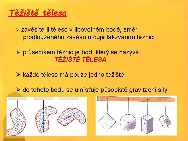 Těžiště tělesa Ø zavěsíte-li těleso v libovolném bodě, směr prodlouženého závěsu určuje takzvanou těžnici