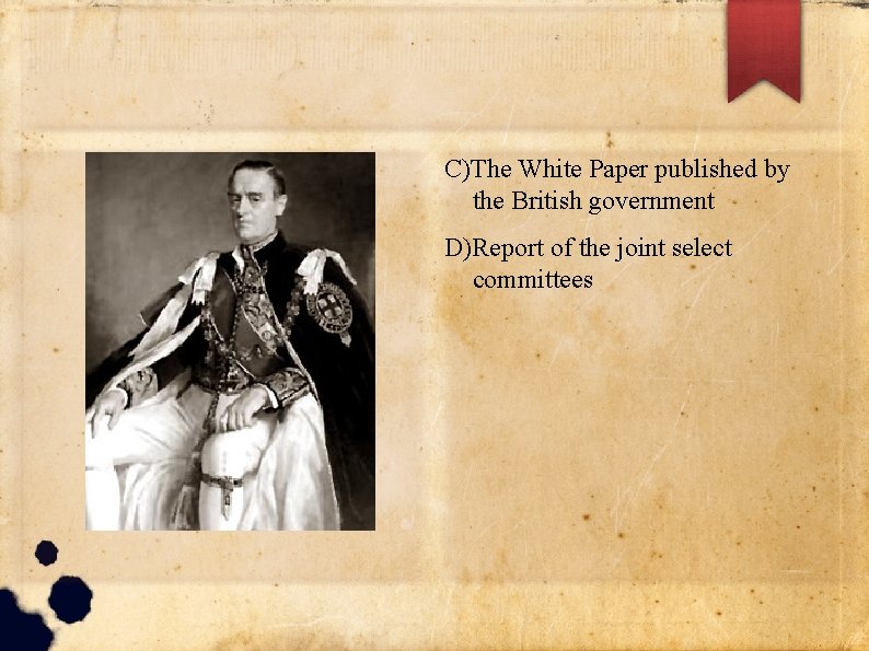 C)The White Paper published by the British government D)Report of the joint select committees C)The White Paper published by the British government D)Report of the joint select committees