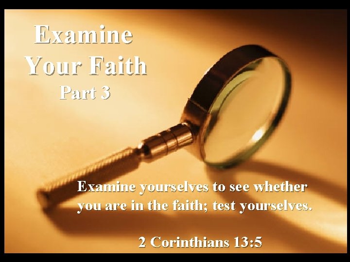 Examine Your Faith Part 3 Examine yourselves to see whether you are in the