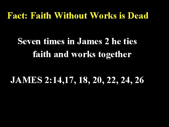 Fact: Faith Without Works is Dead Seven times in James 2 he ties faith