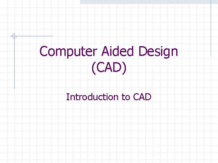 Computer Aided Design (CAD) Introduction to CAD 